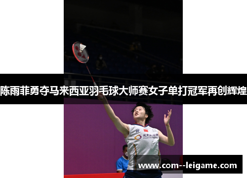 陈雨菲勇夺马来西亚羽毛球大师赛女子单打冠军再创辉煌